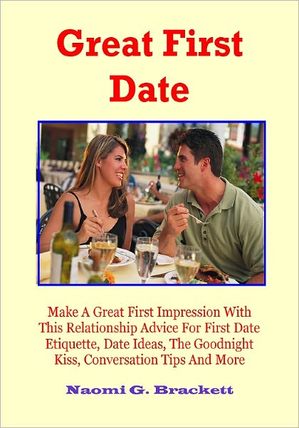 Great First Date: Make A Great First Impression With This Relationship Advice For First Date Etiquette, Date Ideas, The Goodnight Kiss, Conversation Tips And More