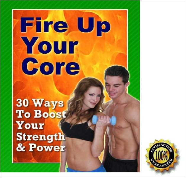 Fire Up Your Core- 30 Ways to Boost Your Strength and Power! AAA+++