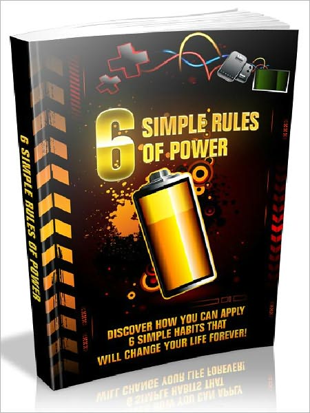 6 Simple Rules Of Power - Discover how you can apply 6 simple habits that will change your life forever