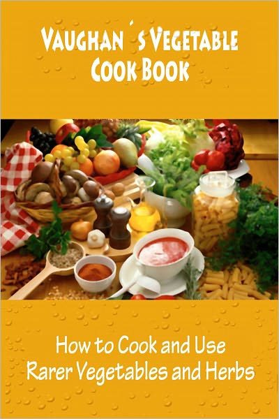 Vaughan's Vegetable Cook Book (How to Cook and Use Rarer Vegetables and Herbs) [Illustrated]