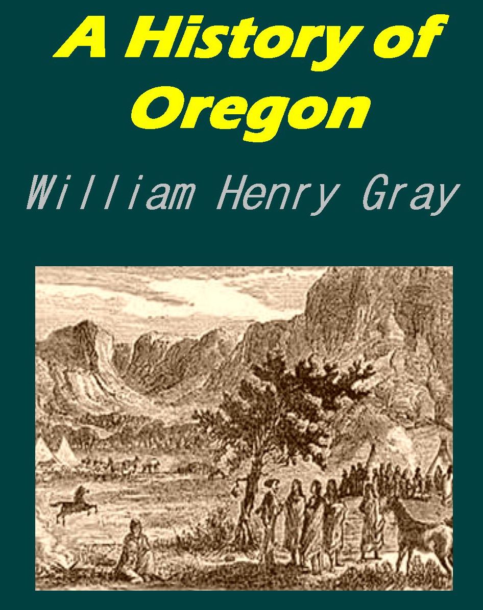 A History of Oregon - 1792-1849 Drawn From Personal Observation and Authentic Information [Illustrated]