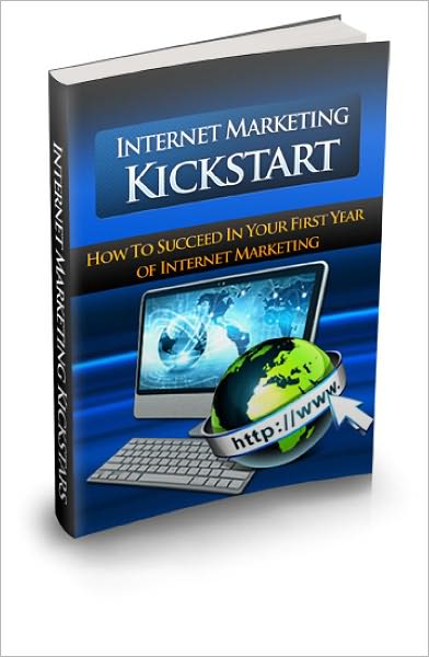 Internet Marketing Kickstart Discover How To Succeed In Your First Year of Internet Marketing