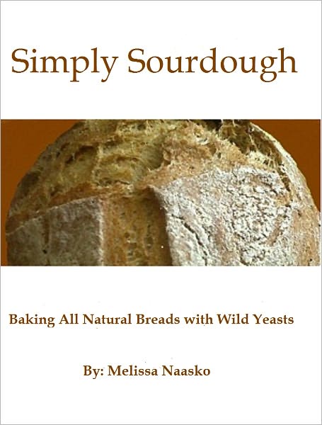 Simply Sourdough: Baking All Natural Breads with Wild Yeasts
