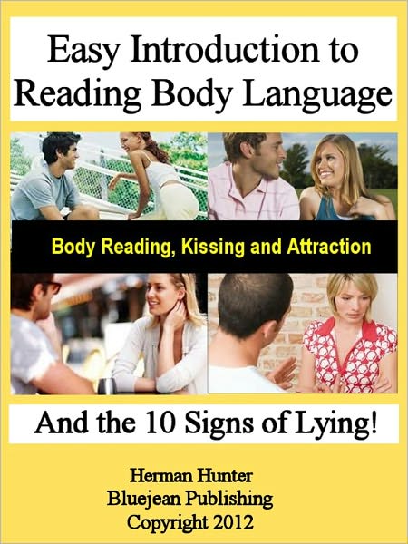 Easy Introduction to Body Language: Body Reading, Kissing and Attraction and the 10 Signs of Lying!