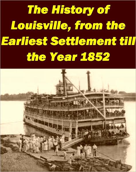 The History of Louisville, from the Earliest Settlement till the Year 1852 by Ben Casseday (Illustrated edition)