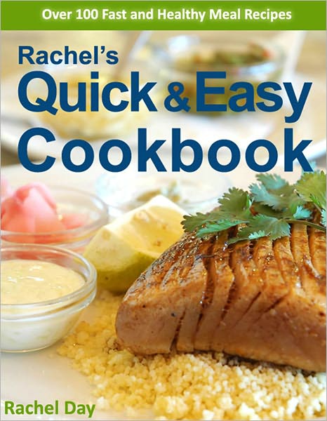 Rachel's Quick & Easy Recipe Cookbook - Over 100 Fast, Delicious, Healthy Gourmet Meal Recipes in Minutes (with Active Table of Contents)