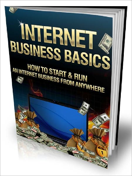 Internet Business Basics - How To Start & Run An Internet Business From Anywhere