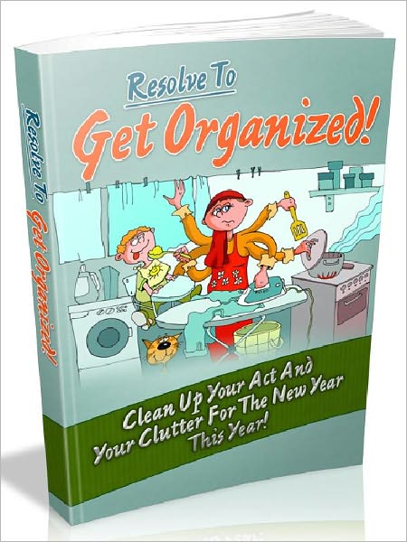 Resolve To Get Organized - Clean Up Your Act And Your Clutter For The New Year This Year