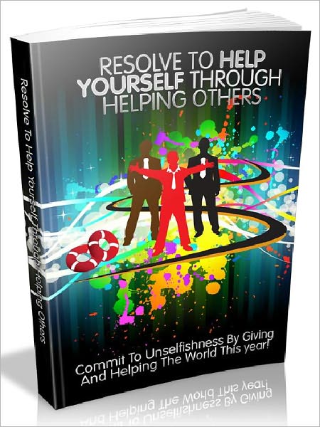Resolve To Help Yourself Through Helping Others - Commit To Unselfishness By Giving And Helping The World This year