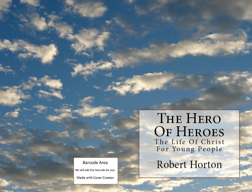 The Hero Of Heroes ;The life of Christ For Young People(Annotated) (story, tale, narrative, fable, legend, fiction, narrative, narration, tale, history, legend, story)