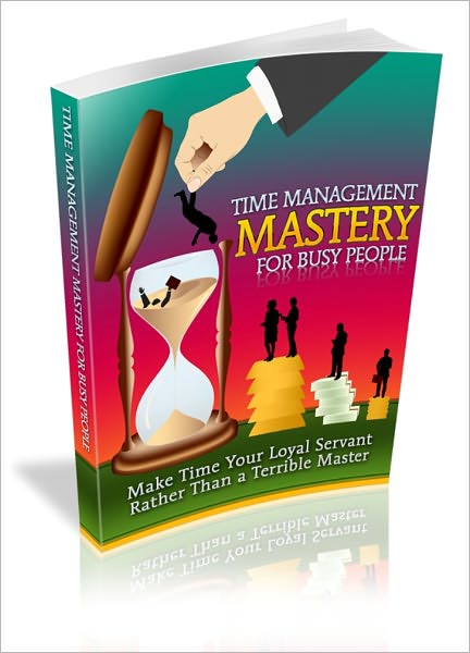 Effectively Manage Time - Time Management Mastery For Busy People - Make Time Your Loyal Servant Rather Than A Terrible Master