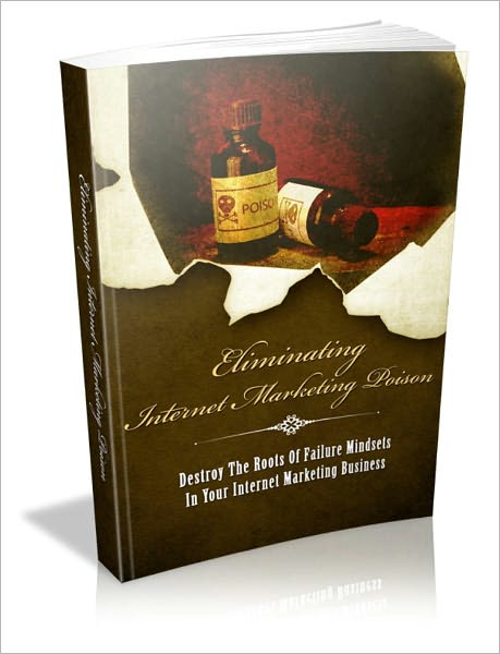 Eliminating Internet Marketing Poison - Destroy The Roots Of Failure Mindsets In Your Internet Marketing Business