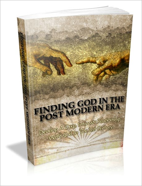 Finding God In The Post Modern Era - Develop A Deep, Intimate Relationship With God In The 21st Century