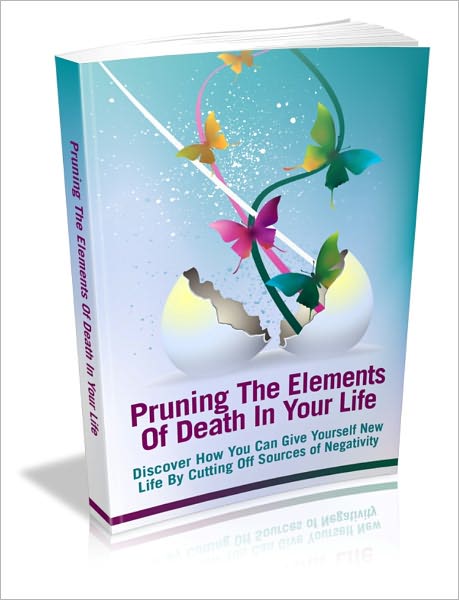 Pruning The Elements Of Death In Your Life - Discover How You Can Give Yourself New Life By Cutting Off Sources Of Negativity