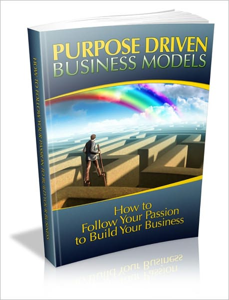 Purpose Driven Business Models - How To Follow Your Passion To Build Your Business