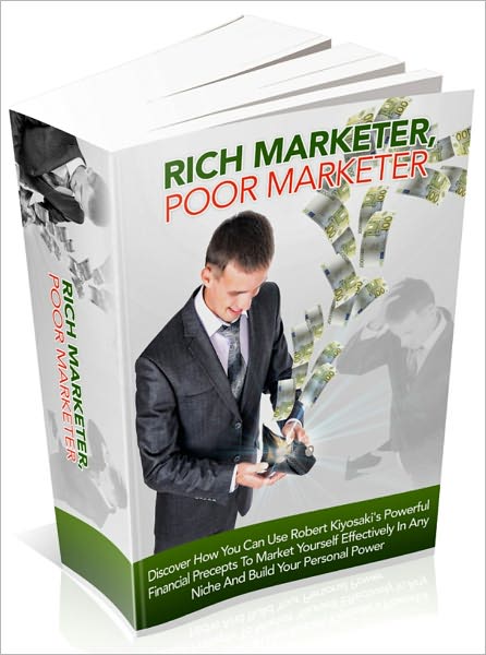 Rich Marketer, Poor Marketer - Discover How You Can Use Robert Kiyosaki's Powerful Financial Precepts To Market Yourself Effectively In Any Niche And Build Your Personal Power