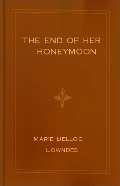 The End of Her Honeymoon: A Romance, Mystery/Detective, Fiction and Literature Classic By Marie Belloc Lowndes! AAA+++