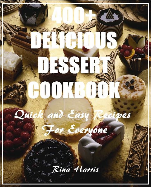 400+ Delicious Dessert Cookbook :Quick and Easy Recipes For Everyone