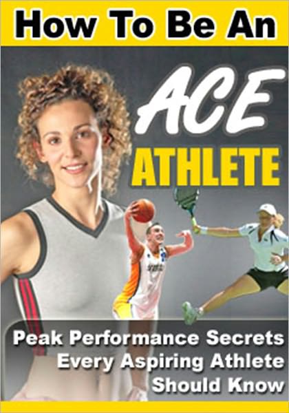 How to be an Ace Athletic - Peak Performance Secrets Every Aspiring Athletic Should Know