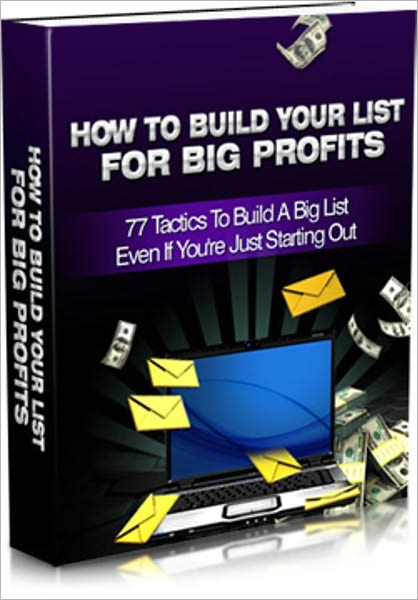 How To Build Your List For Big Profits - 77 Tactics To Build A Big List Even If You're Just Starting Out