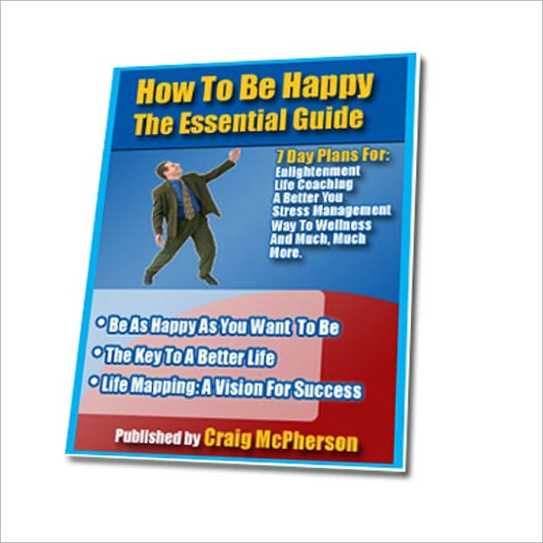 The Essential Guide - How To Be Happy - The Key To Be Happy, A better Life and Success