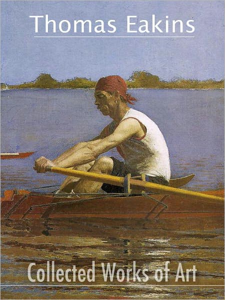 Thomas Eakins : Collected Works of Art (full color)