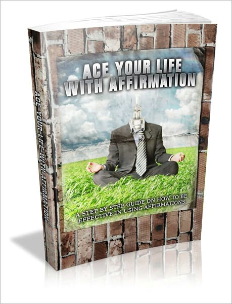Ace Your Life With Affirmatrion - A Step By Step Guide On How To Be Effective In Using Affirmations!