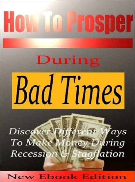 How to Prosper During Bad Time - Discover Different Ways to Make Money During Recession and Stagflation