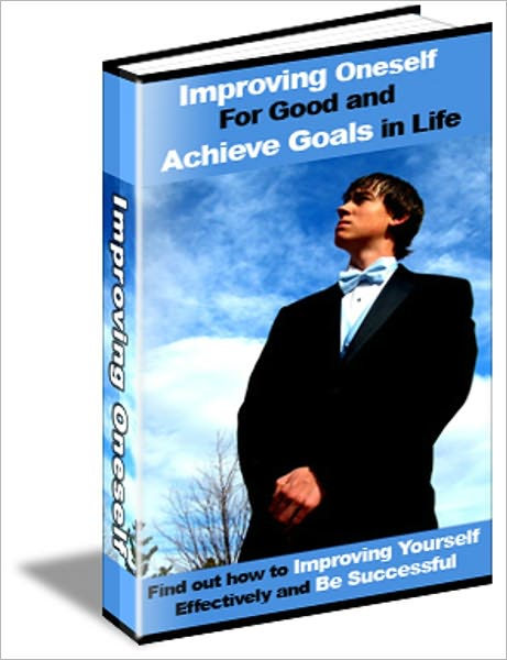 Improving Oneself For Good And Achieve Goals In Life - Find Out How To Improving Yourself Effectively & Be Successful