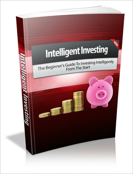 Intelligent Investing - The Beginner's Guide To Investing Intelligently From The Start