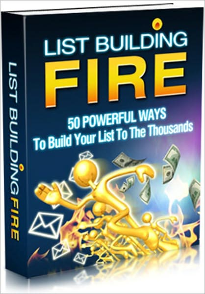 List Building Fire - 50 Powerful Ways To Build Your List To The Thousands
