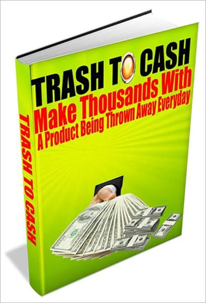 Trash To Cash - Make Thousands With A Product Being Thrown Away Everyday