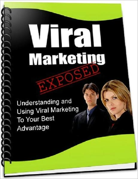 Viral Marketing Exposed : Understanding & Using Viral Marketing To Your Best Advantage!