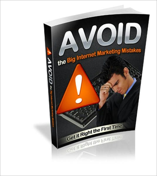 Avoid The Big Internet Marketing Mistakes - Get It Right The First Time!