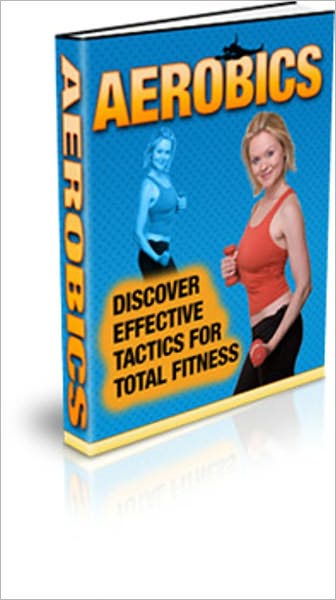 Be Healthy and Fit - Aerobics - Discover Effective Tactics for Total Fitness
