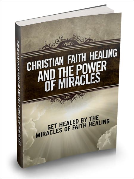 Christian Faith Healing And The Power Of Miracles - Get Healed By The Miracles Of Faith Healing