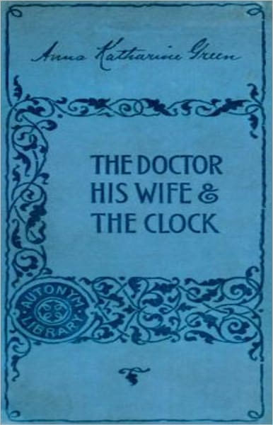 The Doctor, his Wife, and the Clock: A Mystery/Detective, Thriller Classic By Anna Katharine Green! AAA+++