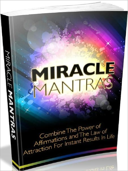 Miracle Mantras - Combine The Power Of Affirmation And The Law Of Attraction For Instant Results In Life