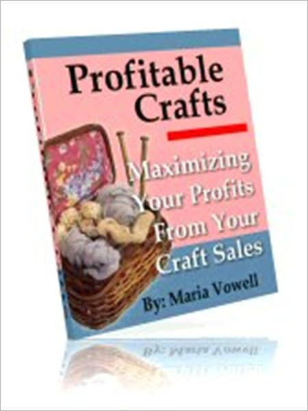 Money Making - Profitable Crafts - Volume 1 - Maximizing Your Profits From Your Craft Sales