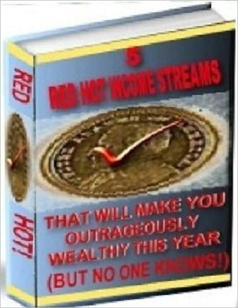 Money Making Opportunity - 5 Red Hot Income Streams That Can Make You Outrageously Wealthy this Year