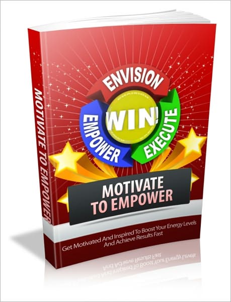 Motivate To Empower - Get Motivated And Inspired To Boost Your Energy Levels And Achieve Results Fast!