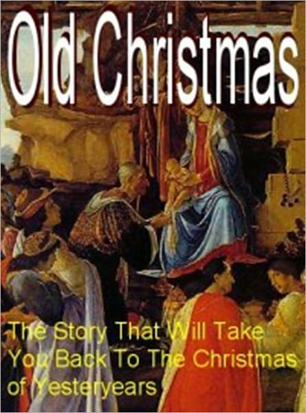 Old Christmas - The Story That Will Take Back to the Christmas of Yersteryears