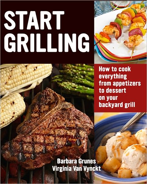 Start Grilling: How to Cook Everything from Appetizers to Desserts on Your Backyard Grill