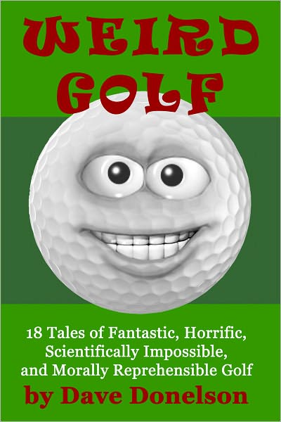 Weird Golf: 18 tales of fantastic, horrific, scientifically impossible, and morally reprehensible golf