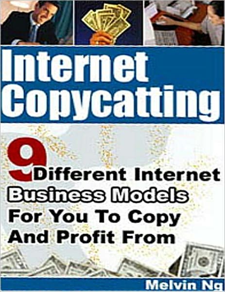 Internet Copycatting: 9 Different Internet Business Models for You to Copy and Profit From