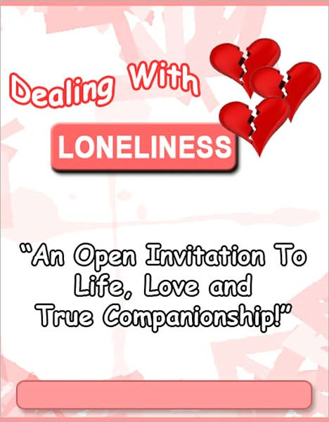 Dealing With Loneliness: An Open Invitation To Life, Love And True Companionship - How to develop a healthy feeling of love to help you overcome your problems - relationship, financial, personal, and more…