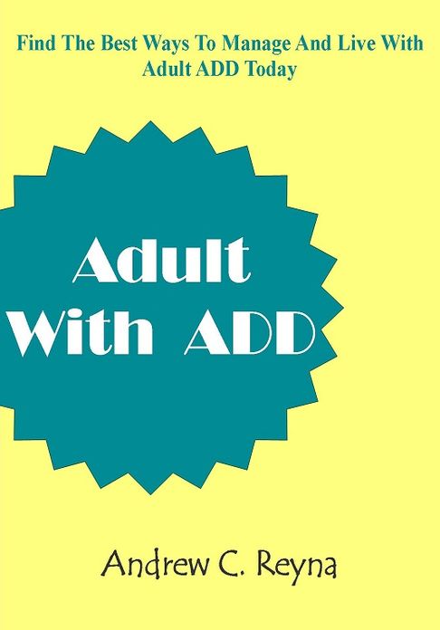 Adults With ADD; Discover Strategies To Manage Adult ADD With This Guide To Creating Good Habits, Managing Clutter, Organizing Time, Focusing On Your Strengths And More