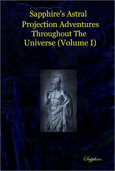 Sapphire's Astral Projection Adventures Throughout the Universe (Volume I)