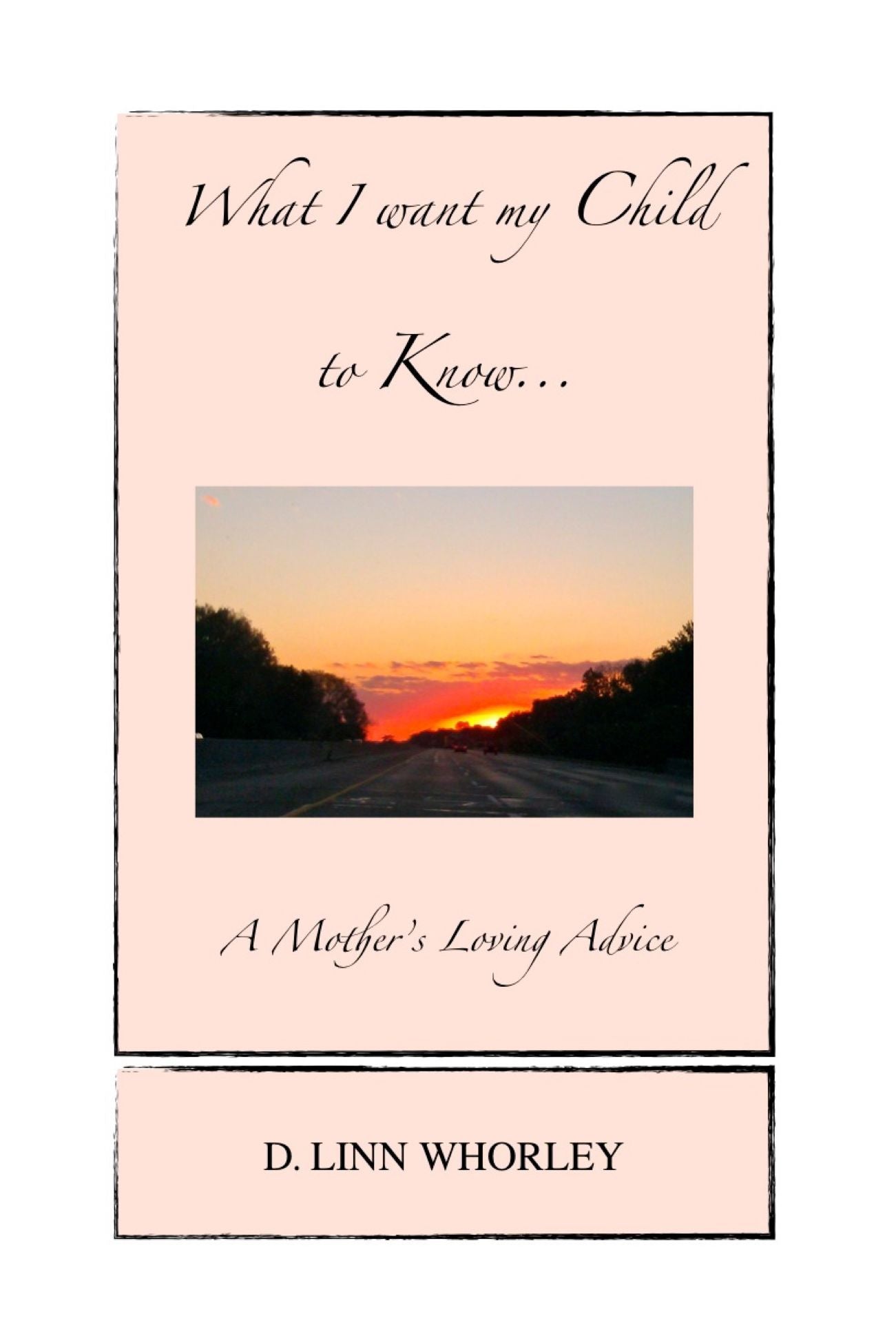 What I want my Child to Know...A Mother's Loving Advice