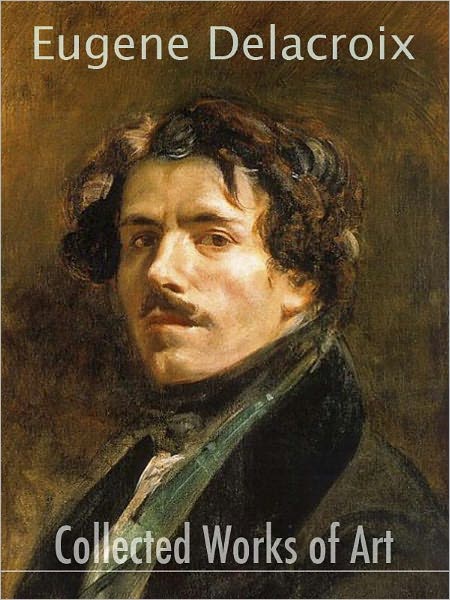 Eug&egrave;ne Delacroix : Collected Works Of Art (full color)